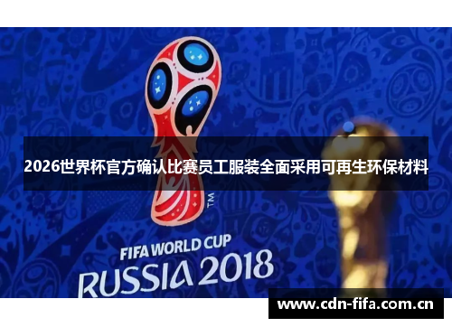 2026世界杯官方确认比赛员工服装全面采用可再生环保材料 2026世界杯官方确认比赛员工服装全面采用可再生环保材料