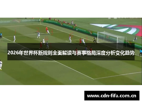 2026年世界杯新规则全面解读与赛事格局深度分析变化趋势
